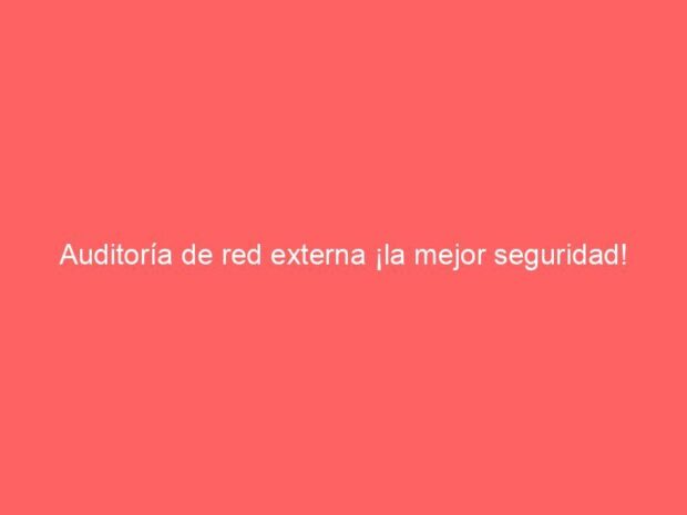 Auditoría de red externa ¡la mejor seguridad!