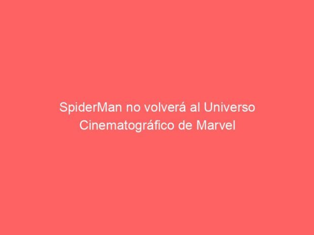 SpiderMan no volverá al Universo Cinematográfico de Marvel