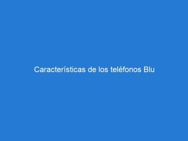 Características de los teléfonos Blu