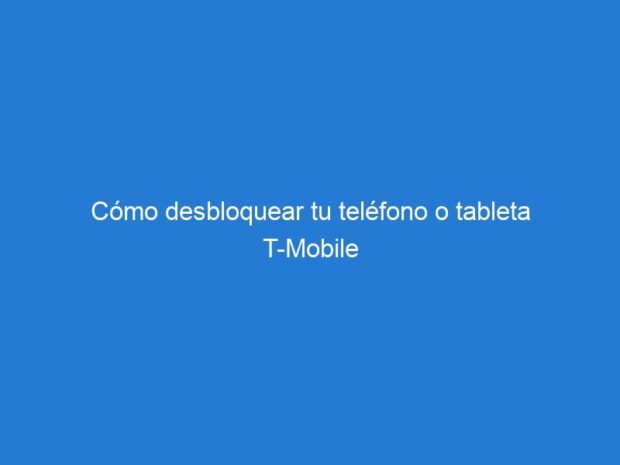 Cómo desbloquear tu teléfono o tableta T-Mobile