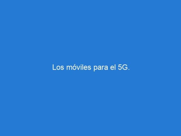 Los móviles para el 5G.