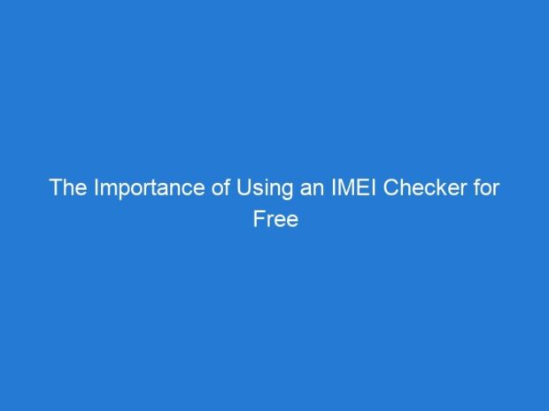 The Importance of Using an IMEI Checker for Free