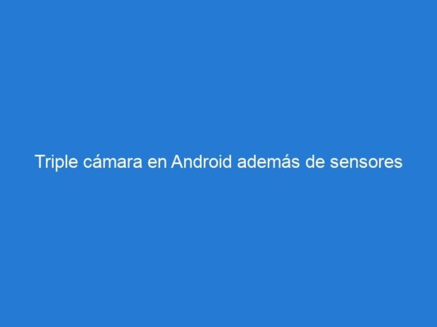 Triple cámara en Android además de sensores más megapíxeles